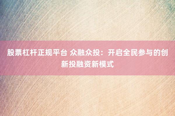 股票杠杆正规平台 众融众投：开启全民参与的创新投融资新模式