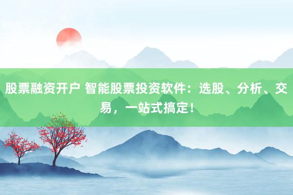 股票融资开户 智能股票投资软件：选股、分析、交易，一站式搞定！