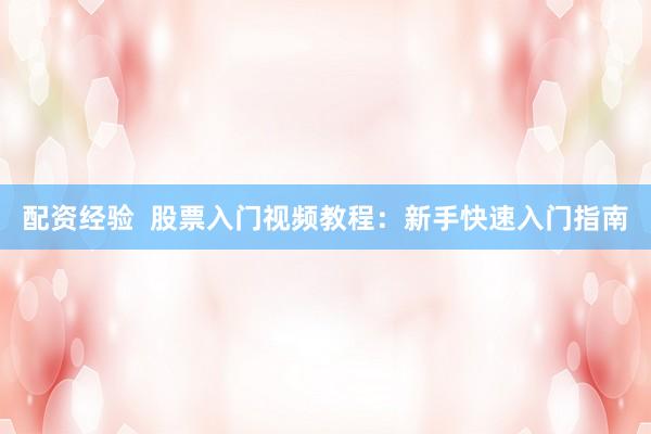 配资经验  股票入门视频教程：新手快速入门指南