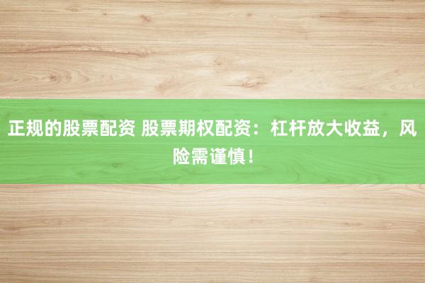正规的股票配资 股票期权配资：杠杆放大收益，风险需谨慎！