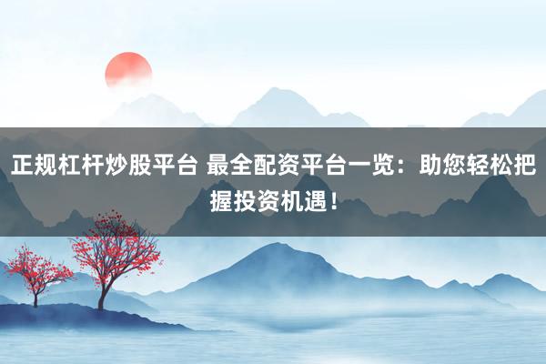 正规杠杆炒股平台 最全配资平台一览：助您轻松把握投资机遇！
