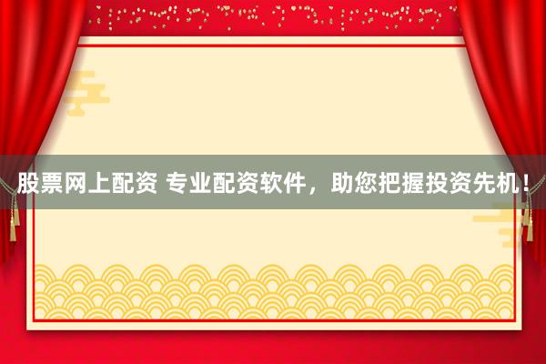 股票网上配资 专业配资软件，助您把握投资先机！