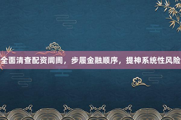 全面清查配资阛阓，步履金融顺序，提神系统性风险