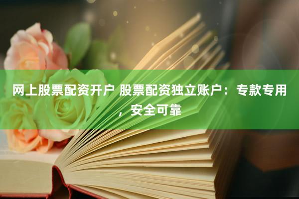 网上股票配资开户 股票配资独立账户：专款专用，安全可靠