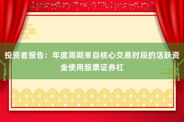 投资者报告：年度周期来自核心交易时段的活跃资金使用股票证券杠
