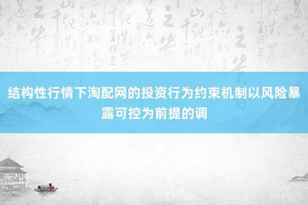 结构性行情下淘配网的投资行为约束机制以风险暴露可控为前提的调