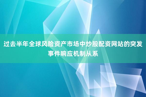 过去半年全球风险资产市场中炒股配资网站的突发事件响应机制从系