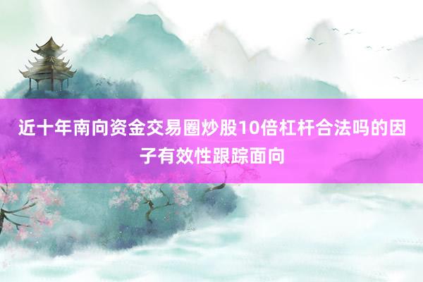近十年南向资金交易圈炒股10倍杠杆合法吗的因子有效性跟踪面向