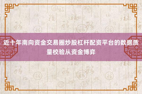 近十年南向资金交易圈炒股杠杆配资平台的数据质量校验从资金博弈