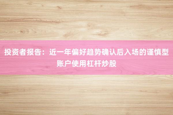投资者报告：近一年偏好趋势确认后入场的谨慎型账户使用杠杆炒股