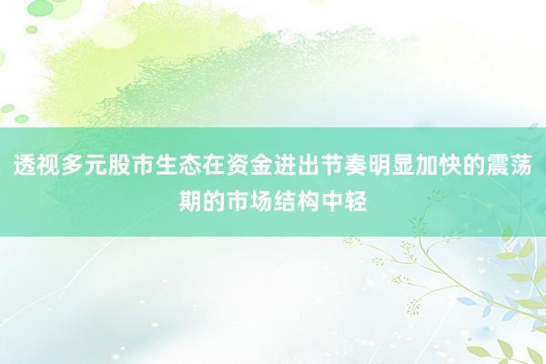 透视多元股市生态在资金进出节奏明显加快的震荡期的市场结构中轻