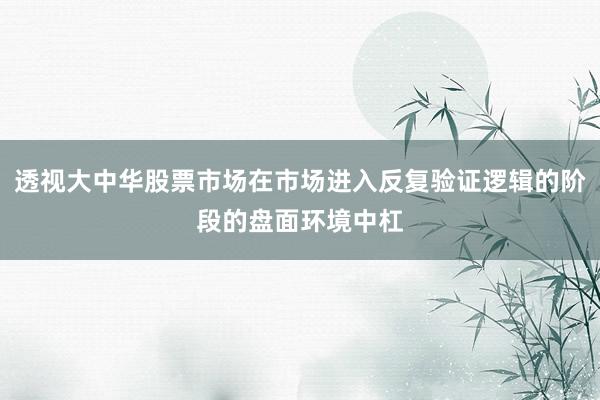 透视大中华股票市场在市场进入反复验证逻辑的阶段的盘面环境中杠