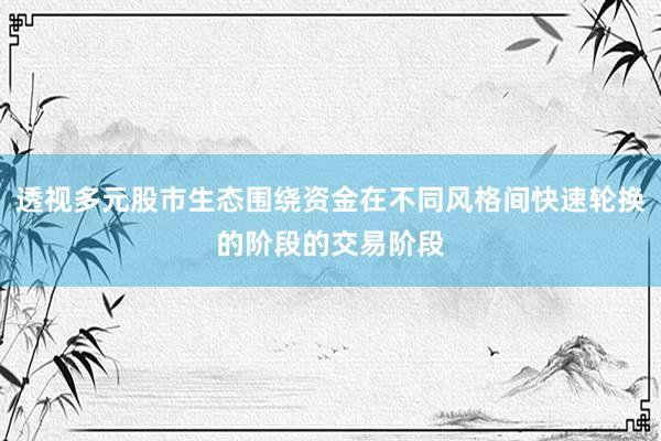透视多元股市生态围绕资金在不同风格间快速轮换的阶段的交易阶段