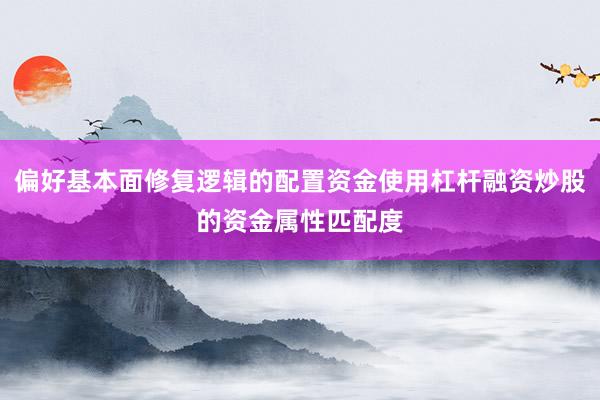 偏好基本面修复逻辑的配置资金使用杠杆融资炒股的资金属性匹配度