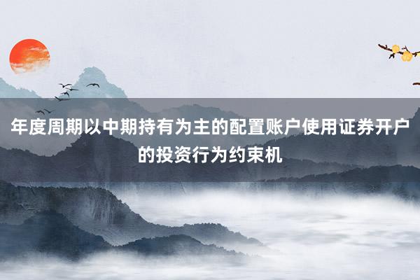 年度周期以中期持有为主的配置账户使用证券开户的投资行为约束机