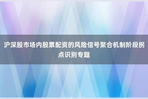 沪深股市场内股票配资的风险信号聚合机制阶段拐点识别专题