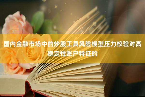 国内金融市场中的炒股工具风险模型压力校验对高稳定性账户特征的