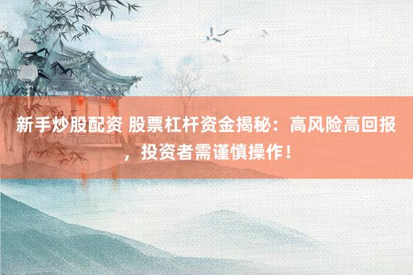 新手炒股配资 股票杠杆资金揭秘：高风险高回报，投资者需谨慎操作！