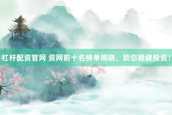 杠杆配资官网 资网前十名榜单揭晓，助您稳健投资！