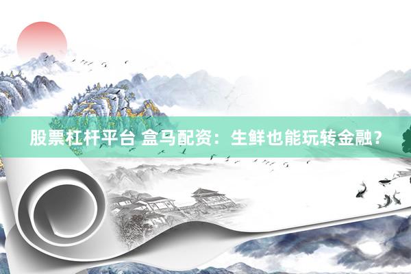 股票杠杆平台 盒马配资：生鲜也能玩转金融？