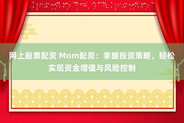 网上股票配资 Mom配资：掌握投资策略，轻松实现资金增值与风险控制