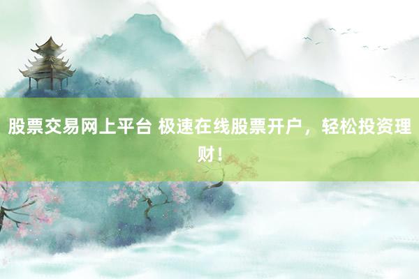 股票交易网上平台 极速在线股票开户，轻松投资理财！