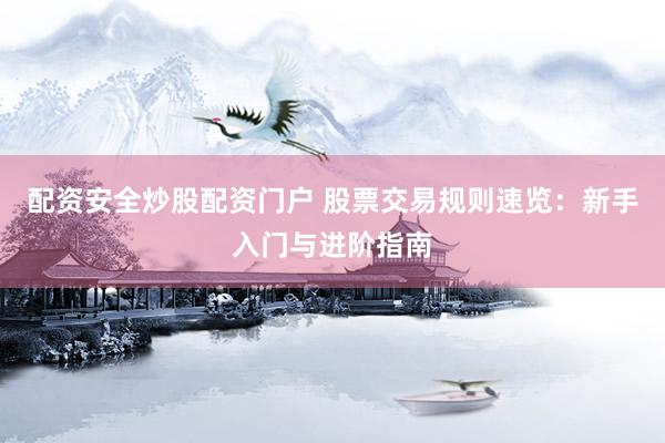 配资安全炒股配资门户 股票交易规则速览：新手入门与进阶指南