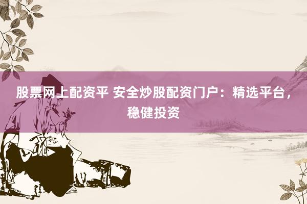 股票网上配资平 安全炒股配资门户：精选平台，稳健投资