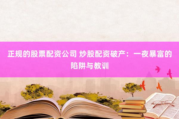 正规的股票配资公司 炒股配资破产：一夜暴富的陷阱与教训