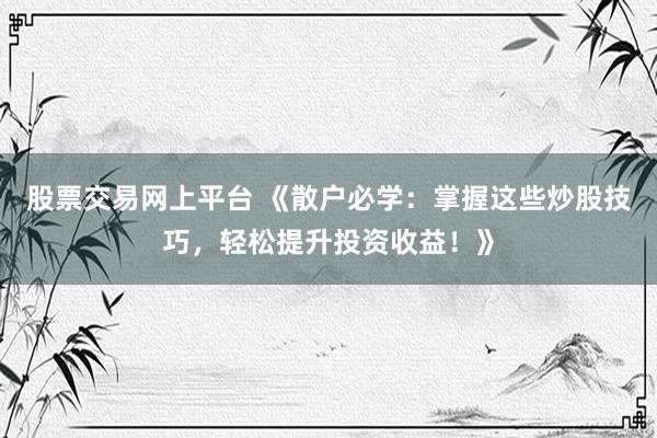 股票交易网上平台 《散户必学：掌握这些炒股技巧，轻松提升投资收益！》