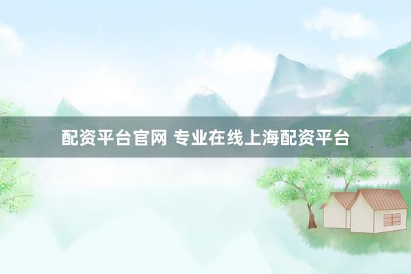 配资平台官网 专业在线上海配资平台