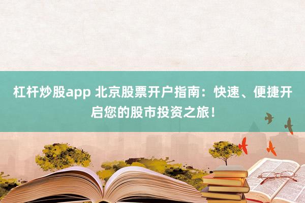 杠杆炒股app 北京股票开户指南：快速、便捷开启您的股市投资之旅！