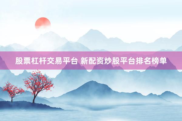股票杠杆交易平台 新配资炒股平台排名榜单