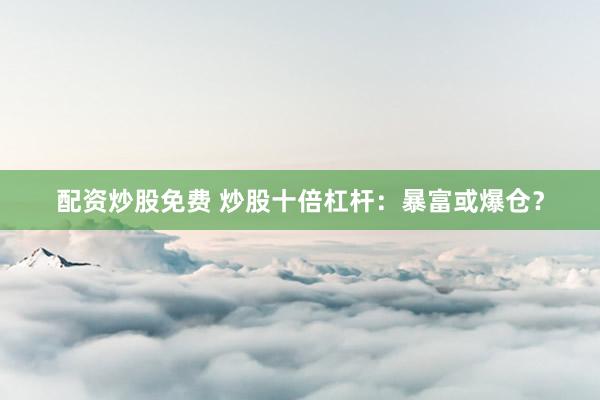 配资炒股免费 炒股十倍杠杆：暴富或爆仓？