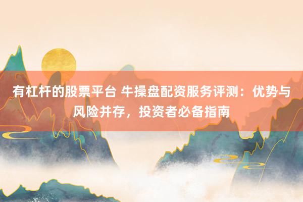 有杠杆的股票平台 牛操盘配资服务评测：优势与风险并存，投资者必备指南