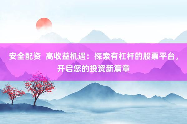安全配资  高收益机遇：探索有杠杆的股票平台，开启您的投资新篇章