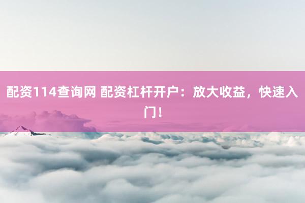 配资114查询网 配资杠杆开户：放大收益，快速入门！